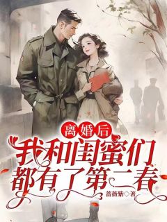 《离婚后，我和闺蜜们都有了第二春》小说免费阅读 黄爱萍李长宁小说大结局免费试读
