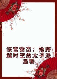 《深宫甜恋：她跨越时空给太子送温暖》温若初江宴之全章节完结版在线阅读