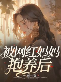 《被网红妈妈抱养后》小说全文免费试读 杨瑞瑞杨雪雪小说全文
