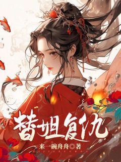 《替姐复仇》小说全文免费阅读 刘霜青青茹小说全文
